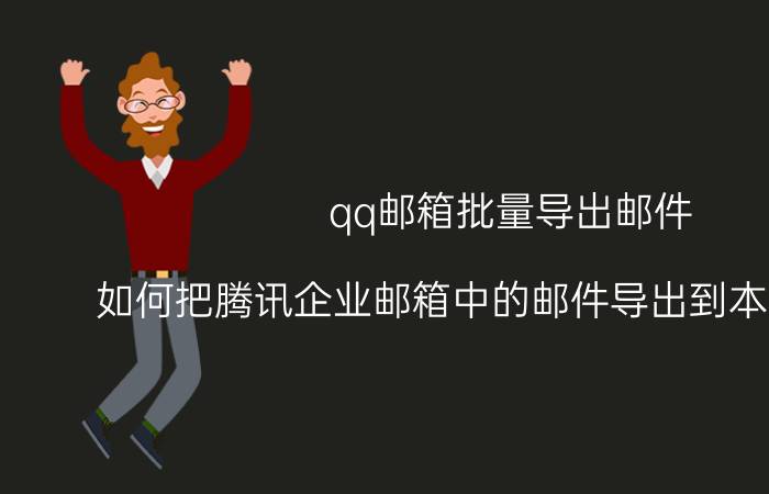 qq邮箱批量导出邮件 如何把腾讯企业邮箱中的邮件导出到本地文件夹？